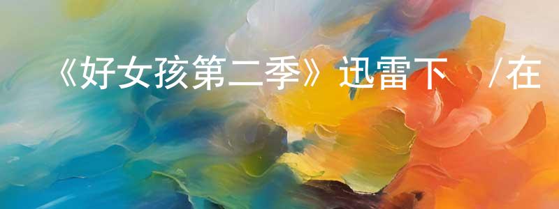 白振文發布《好女孩第二季》迅雷下載/在線觀看-都市情感-美劇天堂